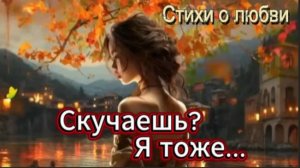 Стихи о любви! Скучаешь? Я тоже...