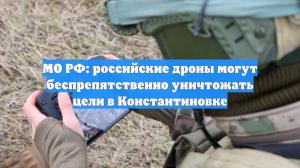 МО РФ: российские дроны могут беспрепятственно уничтожать цели в Константиновке