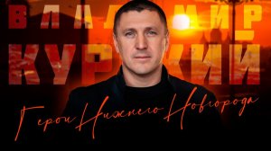 ВЛАДИМИР КУРСКИЙ - ГЕРОИ НИЖНЕГО НОВГОРОДА. В ПАМЯТЬ ВОЕННЫМ НИЖЕГОРОДСКОЙ ОБЛАСТИ, ПОГИБШИМ В СВО.