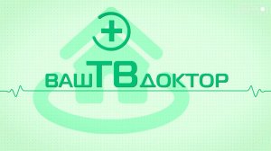 Ваш ТВ доктор. Ваше здоровье - в ваших руках!