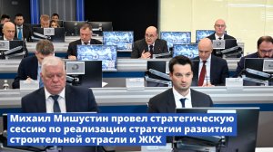 Михаил Мишустин провел стратсессию по реализации стратегии развития строительной отрасли и ЖКХ
