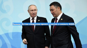 Ушаков: Путин в Киргизии примет участие в саммите ОДКБ