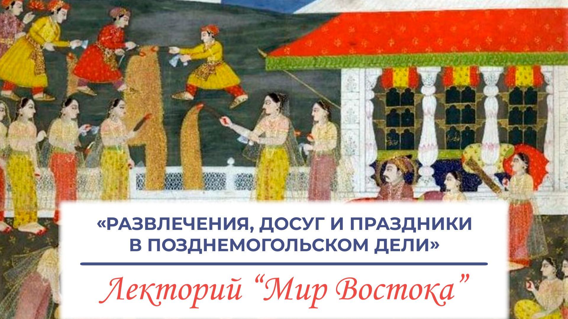 «Развлечения, досуг и праздники в позднемогольском Дели» - лекция Александры Алексеевны Козловой