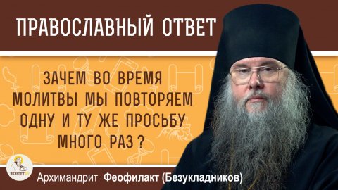 Зачем во время молитвы мы повторяем одну и ту же просьбу много раз? Архимандрит Феофилакт (Безуклад