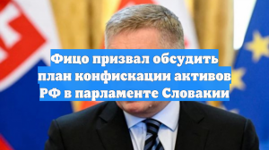Фицо призвал обсудить план конфискации активов РФ в парламенте Словакии