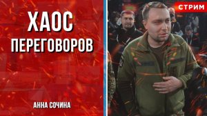 Хаос переговоров [Анна Сочина. СТРИМ]