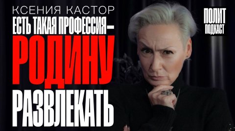 «Есть такая профессия - Родину развлекать!» Ксения Кастор / Полит Подкаст