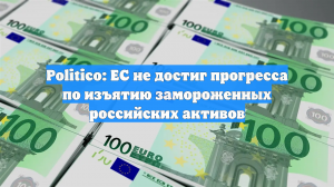 Politico: ЕС не продвинулся в вопросе конфискации российских активов