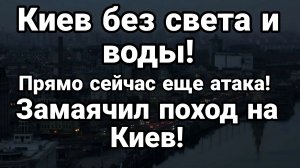 КИЕВ БЕЗ СВЕТА И ВОДЫ !! ЗАМАЯЧИЛ ПОХОД НА КИЕВ
