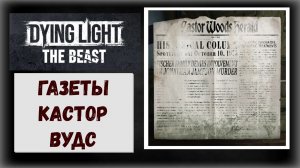 Dying Light :The Beast  Где и как собрать все газеты Кастор Вудс (видео гайд)