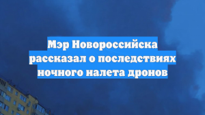 Мэр Новороссийска рассказал о последствиях ночного налета дронов