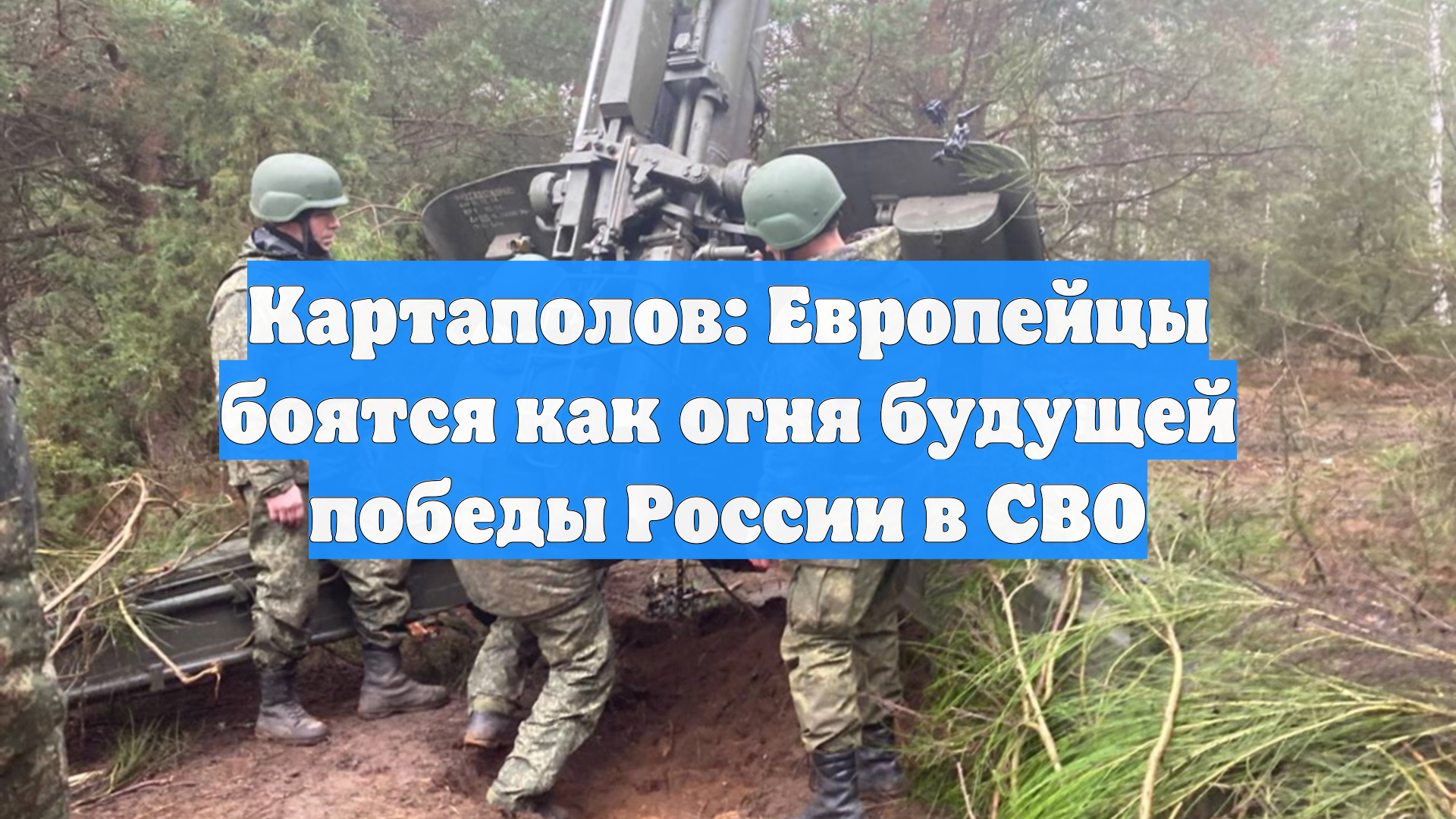 Картаполов: Европейцы боятся как огня будущей победы России в СВО