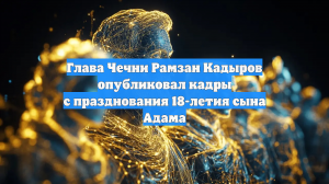 Глава Чечни Рамзан Кадыров опубликовал кадры с празднования 18-летия сына Адама