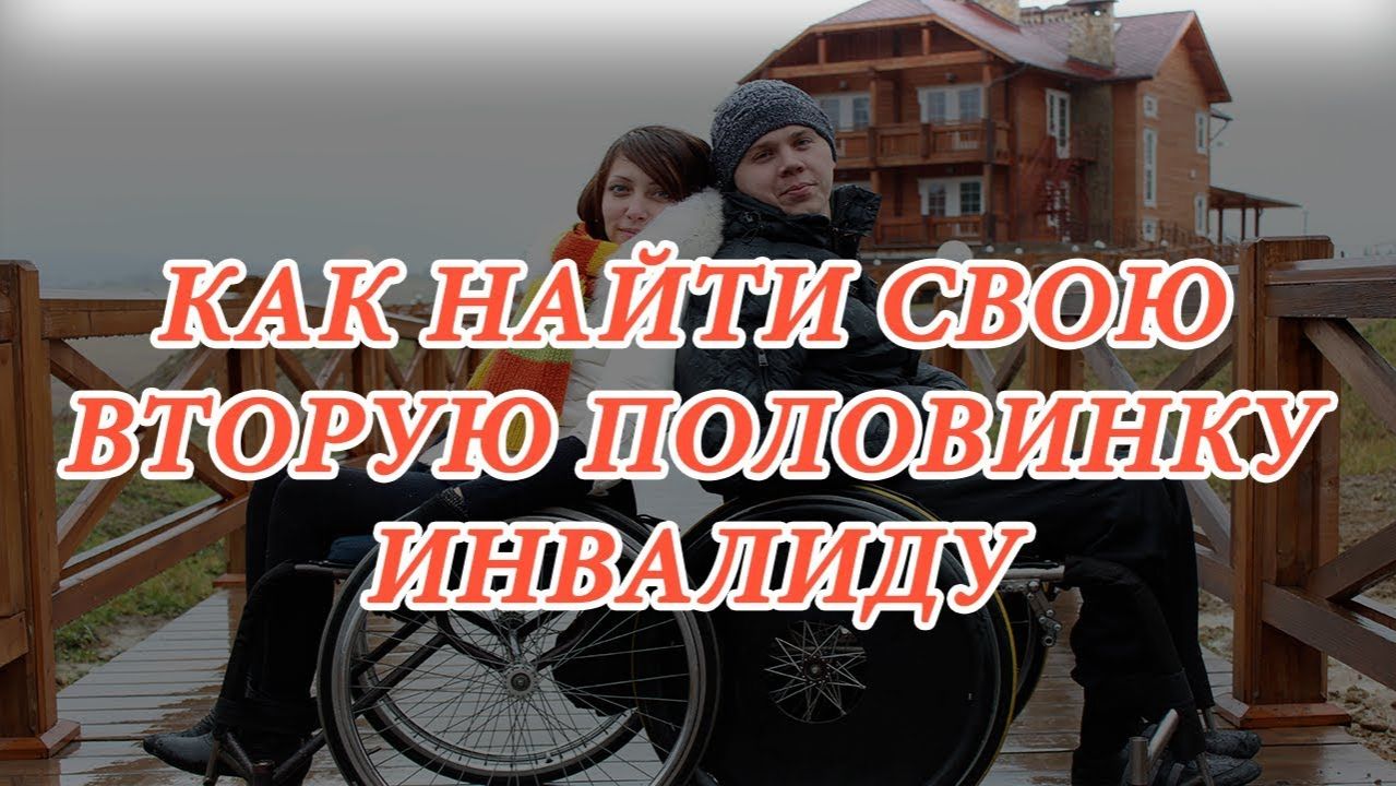 Знакомства для инвалидов | Как найти вторую половинку инвалиду смотреть онлайн