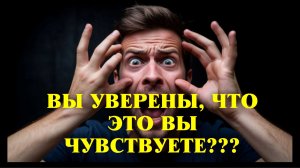 А ВЫ УВЕРЕННЫ, ЧТО ВЫ ЧУВСИВУЕТЕ?
