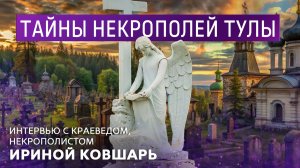 Тайны некрополей Тулы. Интервью с краеведом, некрополистом Ириной Ковшарь.