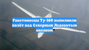 Ракетоносцы Ту-160 выполнили полёт над Северным Ледовитым океаном