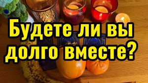 Будете ли вы вместе долго? Гадание на таро