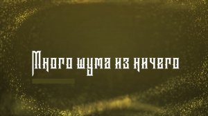 «Много шума из ничего».  Часть первая