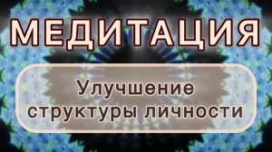 Улучшение структуры личности. Трансформационная МЕДИТАЦИЯ. Высокие вибрации.