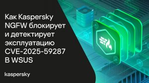 Как Kaspersky NGFW блокирует и детектирует эксплуатацию CVE-2025-59287 в WSUS