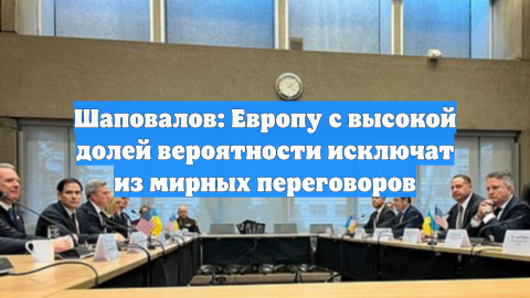 Шаповалов: Европу с высокой долей вероятности исключат из мирных переговоров