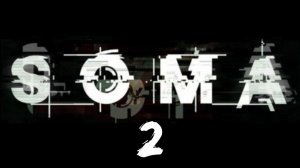 SOMA / ЧАСТЬ 2