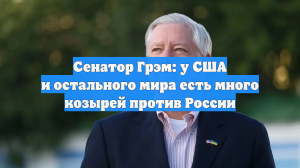 Сенатор Грэм: у США и остального мира есть много козырей против России