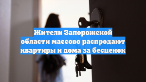 Жители Запорожской области массово распродают квартиры и дома за бесценок