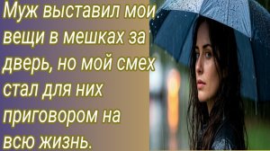 Истории для Вас/Муж выставил мои вещи в мешках за дверь, но мой смех стал.. /Жизненные истории