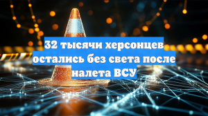 32 тысячи херсонцев остались без света после налета ВСУ
