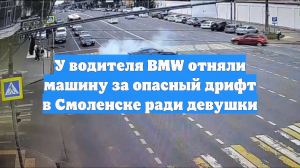 У водителя BMW отняли машину за опасный дрифт в Смоленске ради девушки