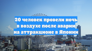 20 человек провели ночь в воздухе после аварии на аттракционе в Японии