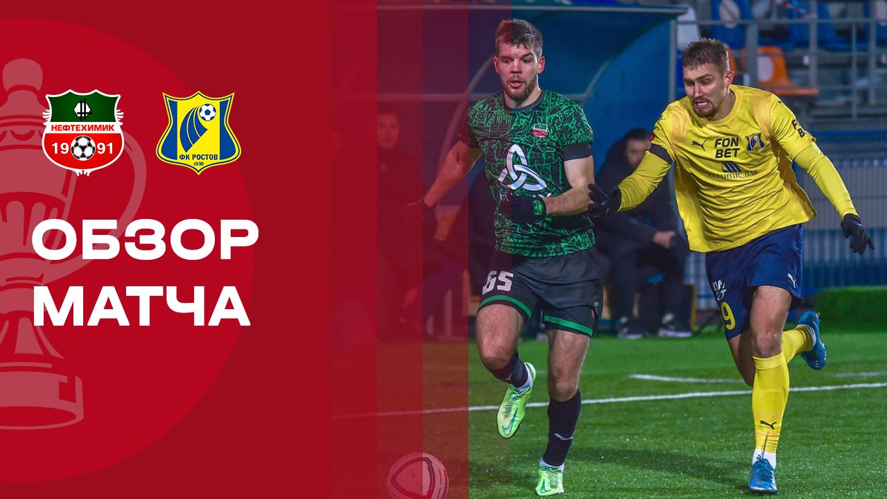Нефтехимик - Ростов. Обзор матча FONBET Кубка России 26.11.2025 смотреть онлайн