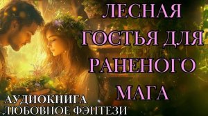 ЛЮБОВНОЕ ФЭНТЕЗИ: ЛЕСНАЯ ГОСТЬЯ ДЛЯ РАНЕНОГО МАГА СЛУШАТЬ АУДИОКНИГА