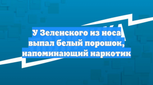 У Зеленского из носа выпал белый порошок, напоминающий наркотик