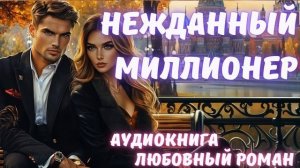 АУДИОКНИГА: НЕЖДАННЫЙ МИЛЛИОНЕР: СЛУШАТЬ ЛЮБОВНЫЙ РОМАН