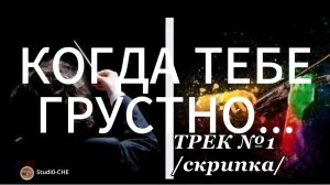 #КОГДА ТЕБЕ ГРУСТНО...трек №1 /скрипка/