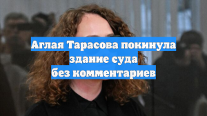 Аглая Тарасова покинула здание суда без комментариев