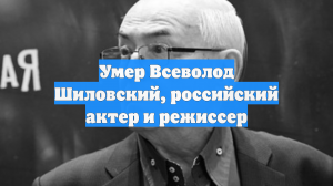 Умер Всеволод Шиловский, российский актер и режиссер