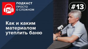 Выпуск 13. Как и каким материалом утеплить баню | Подкаст ПРОСТО О СЛОЖНОМ