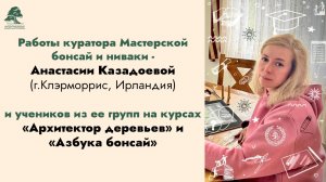 Работы куратора - Анастасии Казадоевой и ее учеников на курсах «Архитектор деревьев и Азбука бонсай»