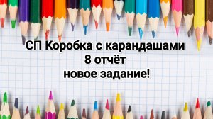 СП Коробка с карандашами, 8 отчёт и новое задание!