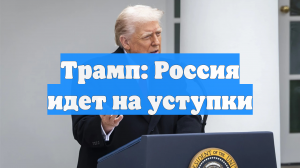 Трамп: Россия идет на уступки
