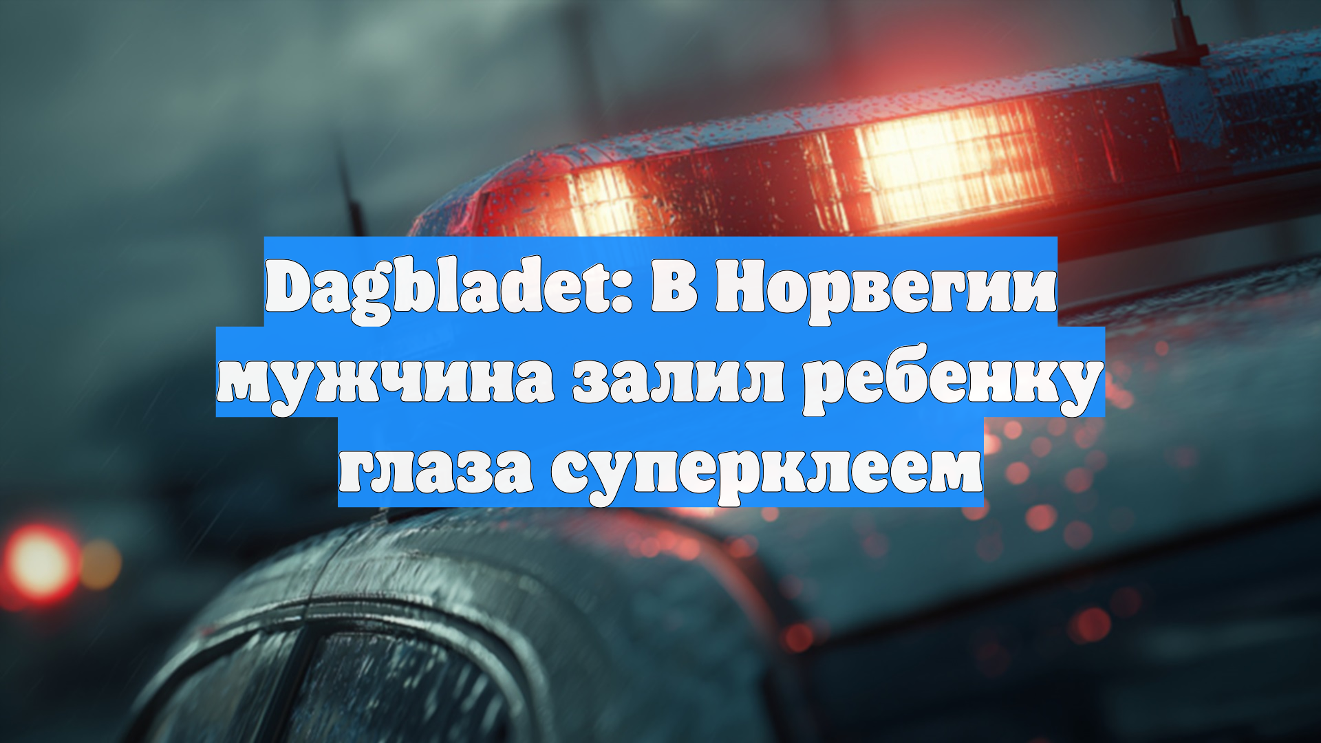 Dagbladet: В Норвегии мужчина залил ребенку глаза суперклеем