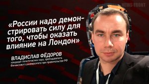 "России надо демонстрировать силу для того, чтобы оказать влияние на Лондон" - Владислав Федоров