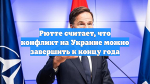 Рютте считает, что конфликт на Украине можно завершить к концу года