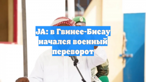 JA: в Гвинее-Бисау начался военный переворот