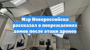 Мэр Новороссийска рассказал о повреждениях домов после атаки дронов
