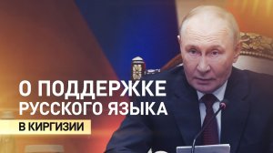 «Мы это высоко ценим»: Путин — о поддержке использования русского языка в Киргизии